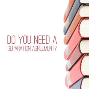 DO YOU NEED A SEPARATION AGREEMENT?